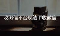 收微信平台现结（收微信平台app）