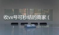收vx号可秒结的商家（有谁收微信号秒结的）