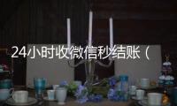 24小时收微信秒结账（24小时收微信秒结账的软件）